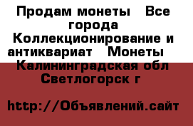 Продам монеты - Все города Коллекционирование и антиквариат » Монеты   . Калининградская обл.,Светлогорск г.